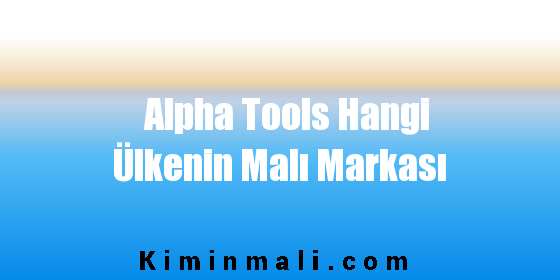 Alpha Tools Hangi Ülkenin Malı Markası