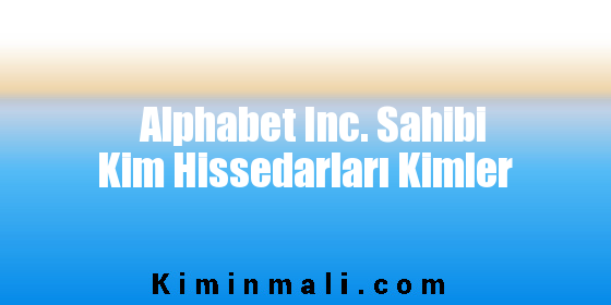 Alphabet Inc. Sahibi Kim Hissedarları Kimler