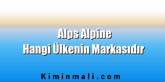 Alps Alpine Hangi Ülkenin Markasıdır