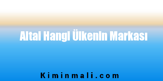 Altai Hangi Ülkenin Markası