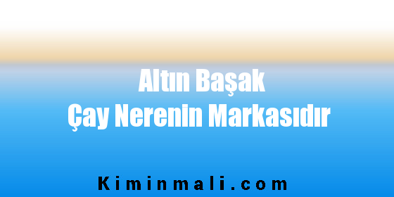 Altın Başak Çay Nerenin Markasıdır