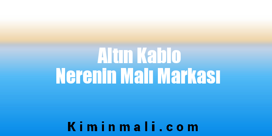 Altın Kablo Nerenin Malı Markası