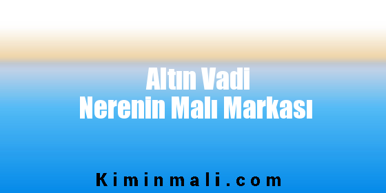 Altın Vadi Nerenin Malı Markası