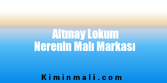 Altınay Lokum Nerenin Malı Markası