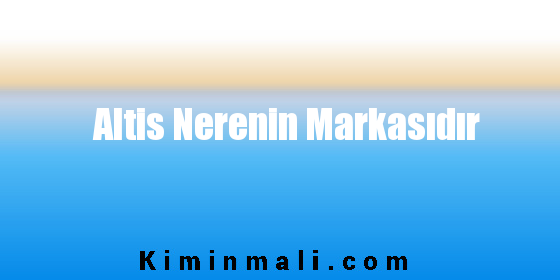 Altis Nerenin Markasıdır