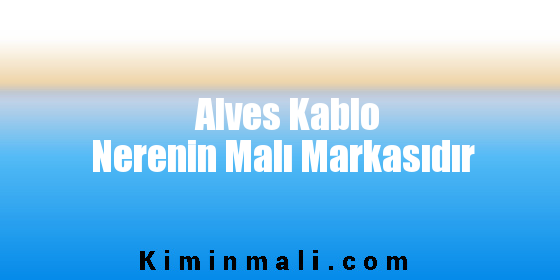 Alves Kablo Nerenin Malı Markasıdır