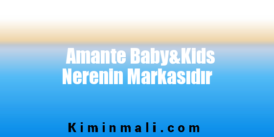 Amante Baby&Kids Nerenin Markasıdır