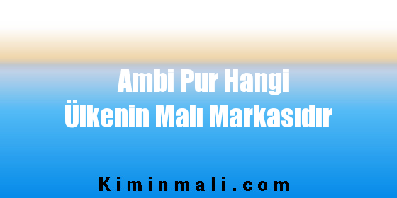 Ambi Pur Hangi Ülkenin Malı Markasıdır