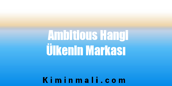 Ambitious Hangi Ülkenin Markası