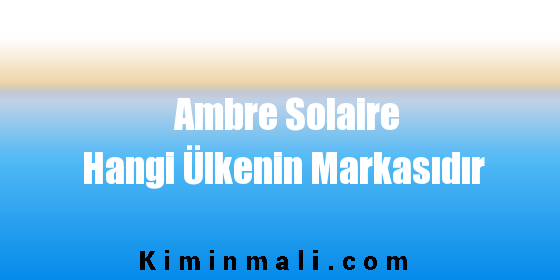 Ambre Solaire Hangi Ülkenin Markasıdır