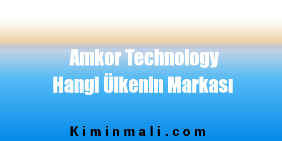 Amkor Technology Hangi Ülkenin Markası