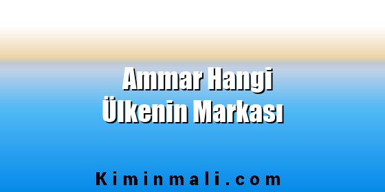 Ammar Hangi Ülkenin Markası Ammar Hangi Ülkenin Markası