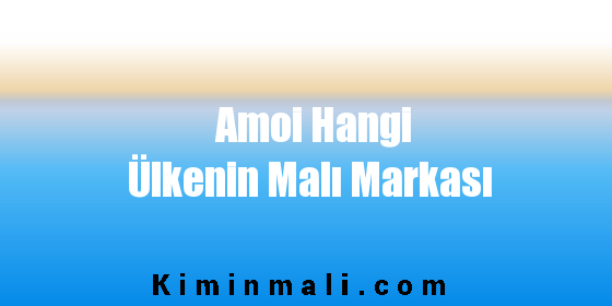 Amoi Hangi Ülkenin Malı Markası