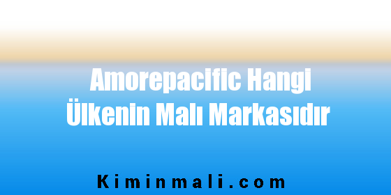 Amorepacific Hangi Ülkenin Malı Markasıdır