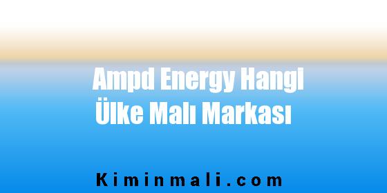 Ampd Energy Hangi Ülke Malı Markası