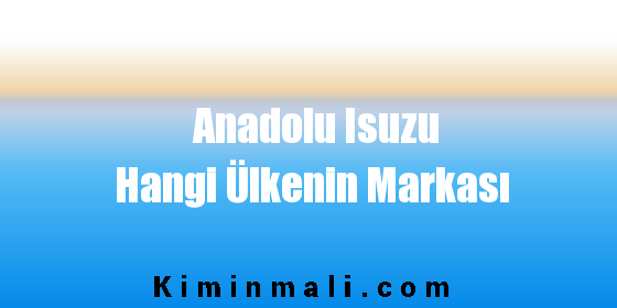 Anadolu Isuzu Hangi Ülkenin Markası