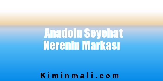 Anadolu Seyehat Nerenin Markası