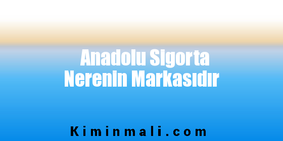 Anadolu Sigorta Nerenin Markasıdır