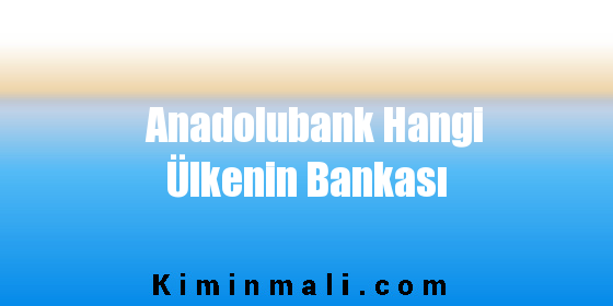 Anadolubank Hangi Ülkenin Bankası