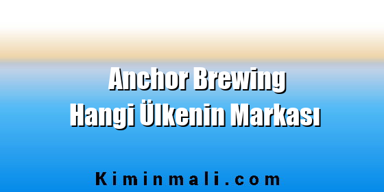Anchor Brewing Hangi Ülkenin Markası Anchor Brewing Hangi Ülkenin Markası