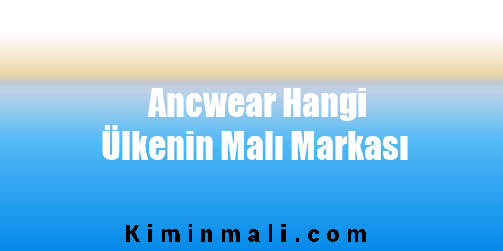 Ancwear Hangi Ülkenin Malı Markası