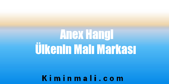 Anex Hangi Ülkenin Malı Markası