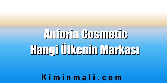 Anforia Cosmetic Hangi Ülkenin Markası Anforia Cosmetic Hangi Ülkenin Markası