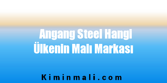 Angang Steel Hangi Ülkenin Malı Markası