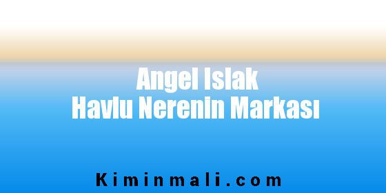 Angel Islak Havlu Nerenin Markası