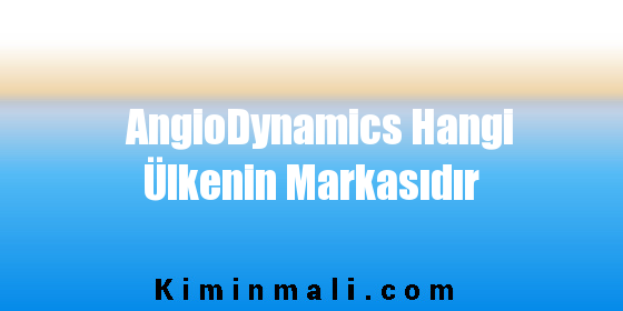 AngioDynamics Hangi Ülkenin Markasıdır