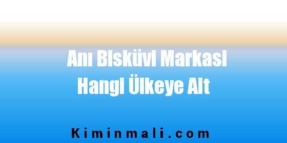 Anı Bisküvi Markasi Hangi Ülkeye Ait