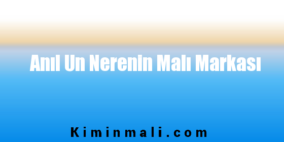 Anıl Un Nerenin Malı Markası