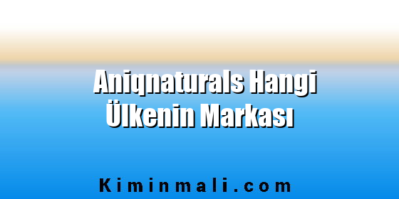 Aniqnaturals Hangi Ülkenin Markası Aniqnaturals Hangi Ülkenin Markası