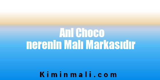 Anl Choco nerenin Malı Markasıdır