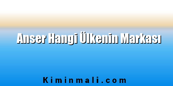 Anser Hangi Ülkenin Markası Anser Hangi Ülkenin Markası