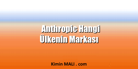 Anthropic Hangi Ülkenin Markası Anthropic Hangi Ülkenin Markası