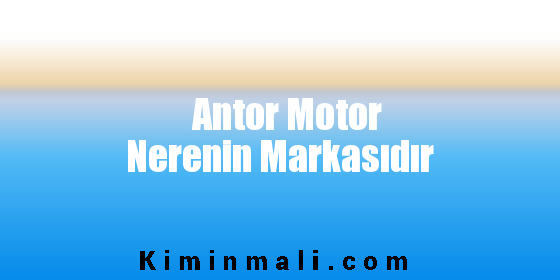 Antor Motor Nerenin Markasıdır