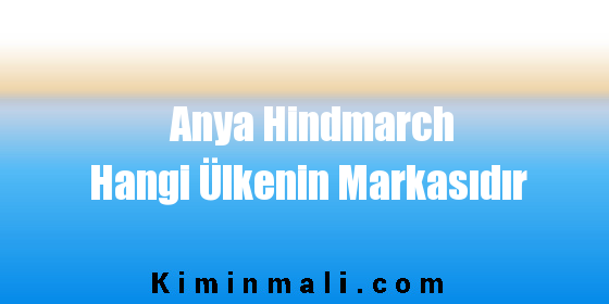 Anya Hindmarch Hangi Ülkenin Markasıdır