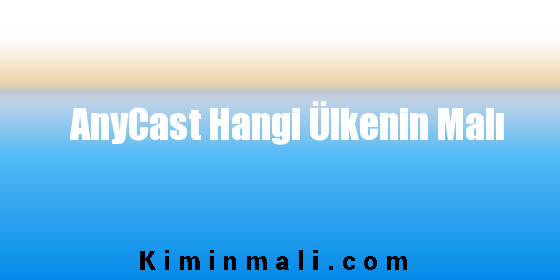 AnyCast Hangi Ülkenin Malı