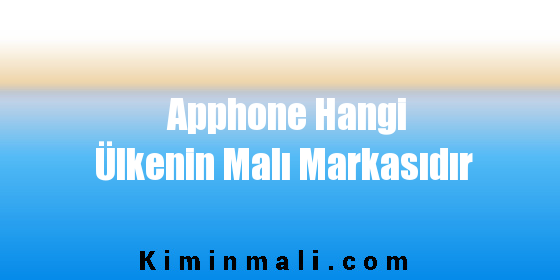 Apphone Hangi Ülkenin Malı Markasıdır