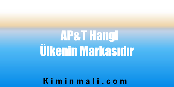 AP&T Hangi Ülkenin Markasıdır