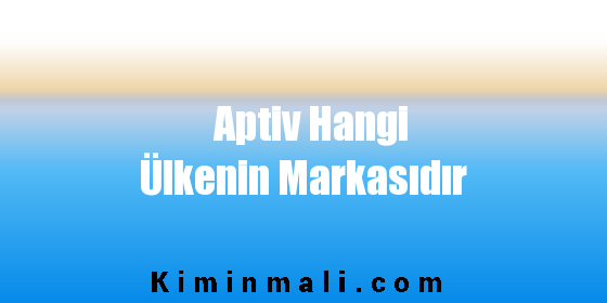 Aptiv Hangi Ülkenin Markasıdır