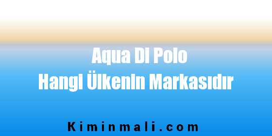 Aqua Di Polo Hangi Ülkenin Markasıdır