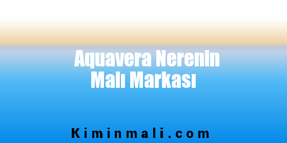 Aquavera Nerenin Malı Markası