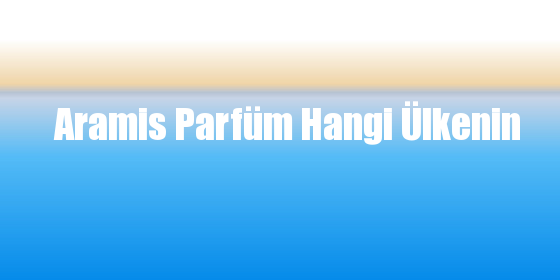 Aramis Parfüm Hangi Ülkenin