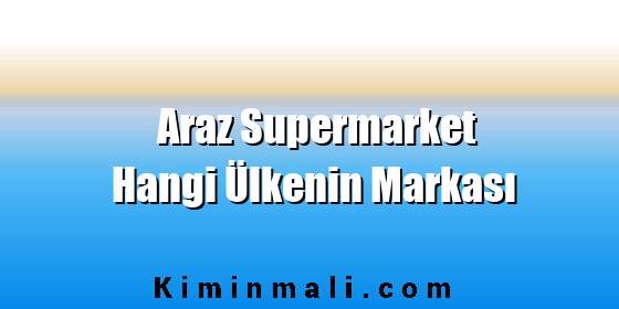 Araz Supermarket Hangi Ülkenin Markası