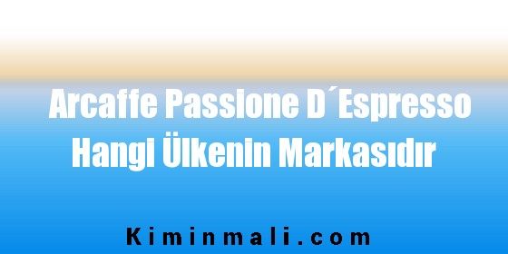 Arcaffe Passione D´Espresso Hangi Ülkenin Markasıdır