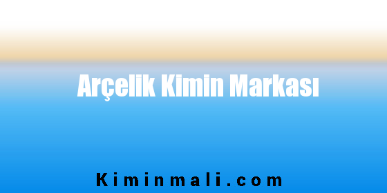 Arçelik Kimin Markası