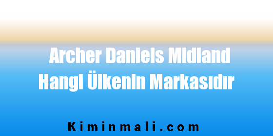 Archer Daniels Midland Hangi Ülkenin Markasıdır