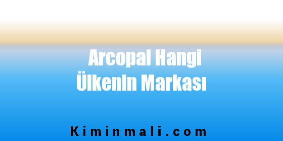 Arcopal Hangi Ülkenin Markası